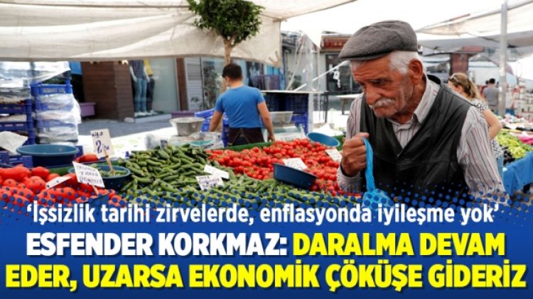 Esfender Korkmaz: Daralma devam eder, uzarsa ekonomik çöküşe gideriz
