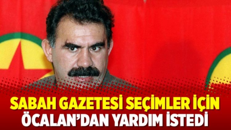 Sabah Gazetesi seçimler için Öcalan’dan yardım istedi