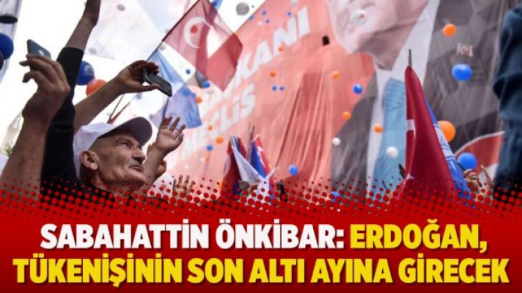 Sabahattin Önkibar: Erdoğan, tükenişinin son altı ayına girecek