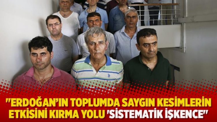 “Erdoğan’ın toplumda saygın kesimlerin etkisini kırma yolu ‘Sistematik işkence”