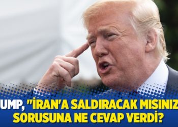 Trump’tan “İran’a saldıracak mısınız?” sorusuna yanıt
