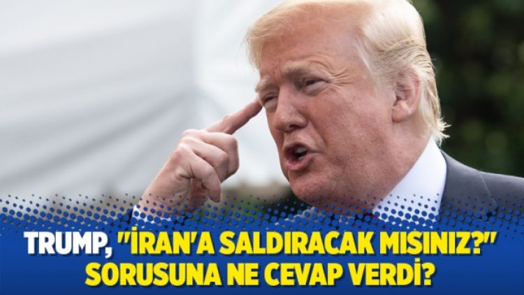 Trump’tan “İran’a saldıracak mısınız?” sorusuna yanıt