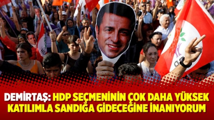 Demirtaş: HDP seçmeninin çok daha yüksek katılımla sandığa gideceğine inanıyorum