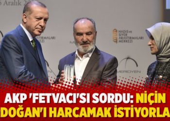 ​AKP ‘fetvacı’sı sordu: Niçin Erdoğan’ı harcamak istiyorlar?