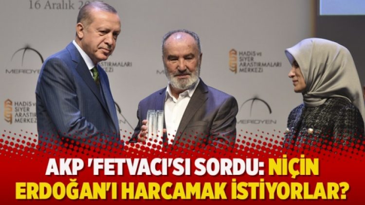​AKP ‘fetvacı’sı sordu: Niçin Erdoğan’ı harcamak istiyorlar?