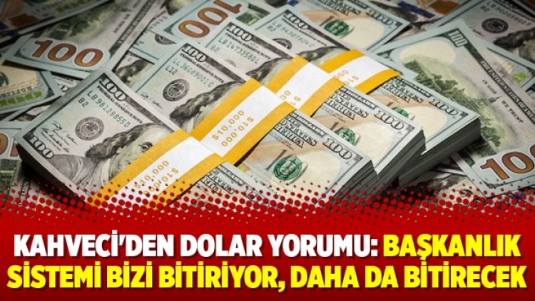 Kahveci’den dolar yorumu: Başkanlık sistemi bizi bitiriyor, daha da bitirecek