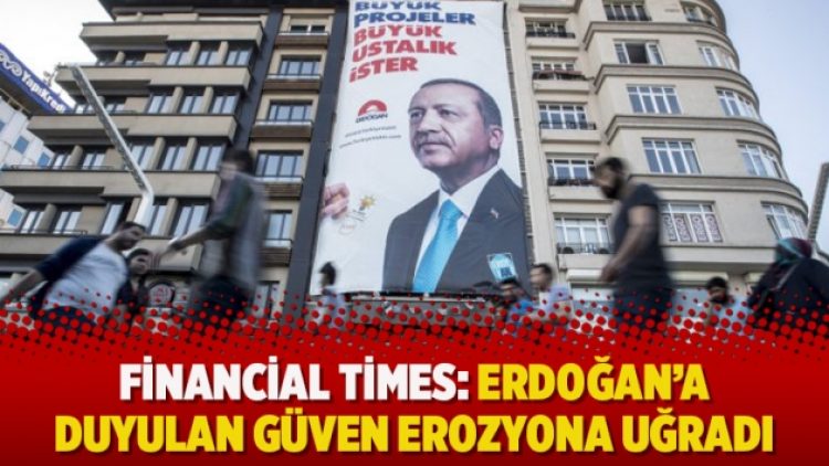 Financial Times: Erdoğan’a duyulan güven erozyona uğradı