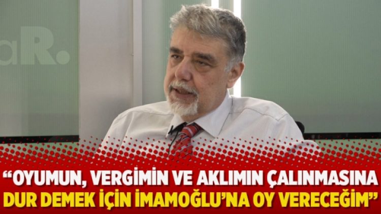 “Oyumun, vergimin ve aklımın çalınmasına DUR demek için Ekrem İmamoğlu’na oy vereceğim”