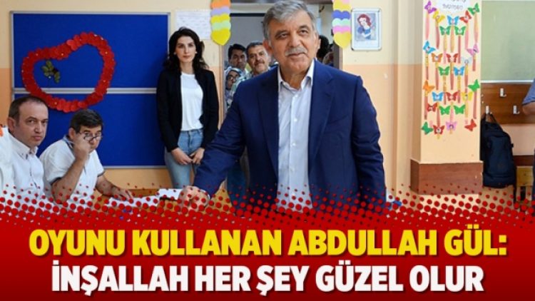 Oyunu kullanan Abdullah Gül: İnşallah her şey güzel olur