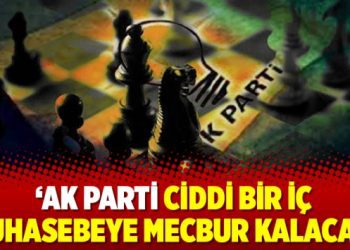 ‘AK Parti ciddi bir iç muhasebeye mecbur kalacak’
