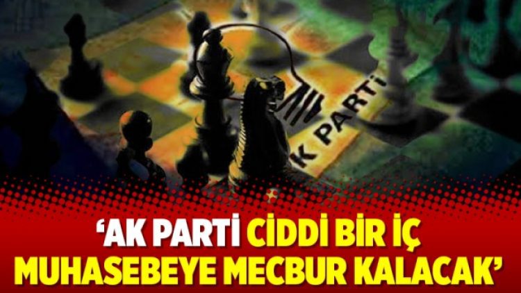 ‘AK Parti ciddi bir iç muhasebeye mecbur kalacak’
