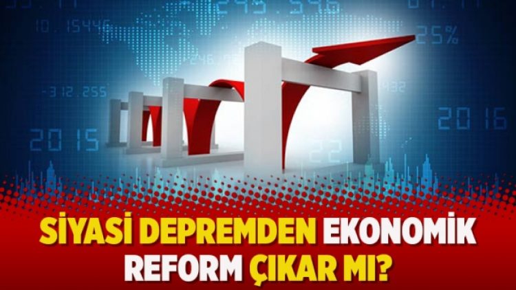 Siyasi depremden ekonomik reform çıkar mı?