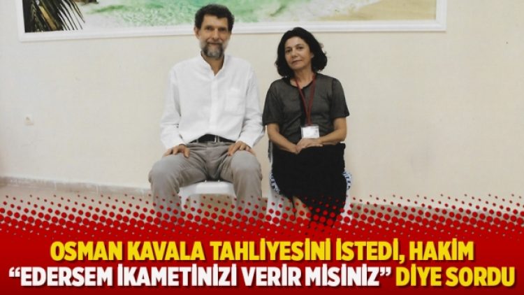Osman Kavala tahliyesini istedi, hakim “Edersem ikametinizi verir misiniz” diye sordu