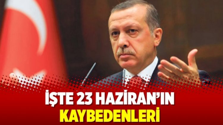 İşte 23 Haziran’ın kaybedenleri