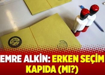 Emre Alkin: Erken seçim kapıda (mı?)