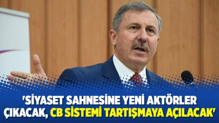 ‘Siyaset sahnesine yeni aktörler çıkacak, CB sistemi tartışmaya açılacak’