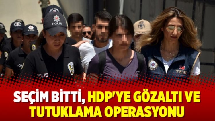 Seçim bitti, HDP’ye gözaltı ve tutuklama operasyonu