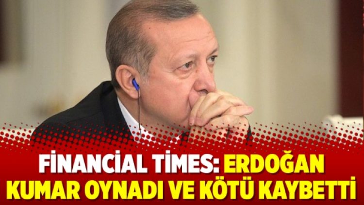 Financial Times: Erdoğan kumar oynadı ve kötü kaybetti