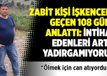 Zabit Kişi işkencede geçen 108 günü anlattı: İntihar edenleri artık yadırgamıyorum