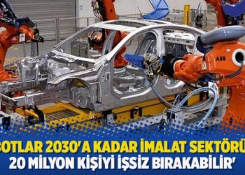 ‘Robotlar 2030’a kadar imalat sektöründe 20 milyon kişiyi işsiz bırakabilir’
