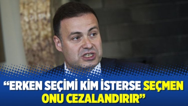 “Erken seçimi kim isterse seçmen onu cezalandırır”