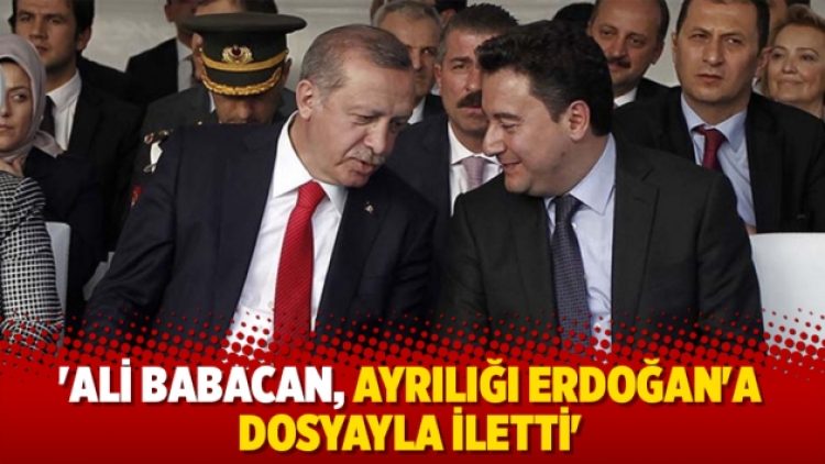 ‘Ali Babacan, ayrılığı Erdoğan’a dosyayla iletti’