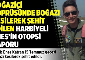 Boğaziçi Köprüsünde boğazı kesilerek şehit edilen Harbiyeli Enes’in otopsi raporu