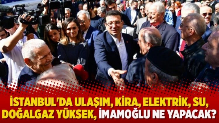 İstanbul’da ulaşım, kira, elektrik, su, doğalgaz yüksek, İmamoğlu ne yapacak?