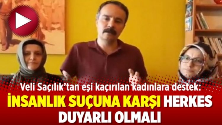 Veli Saçılık’tan eşi kaçırılan kadınlara destek: İnsanlık suçuna karşı herkes duyarlı olmalı