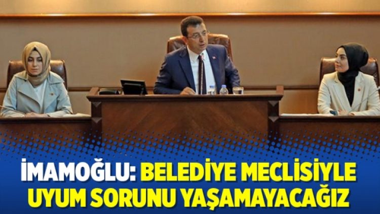İmamoğlu: Belediye meclisiyle uyum sorunu yaşamayacağız