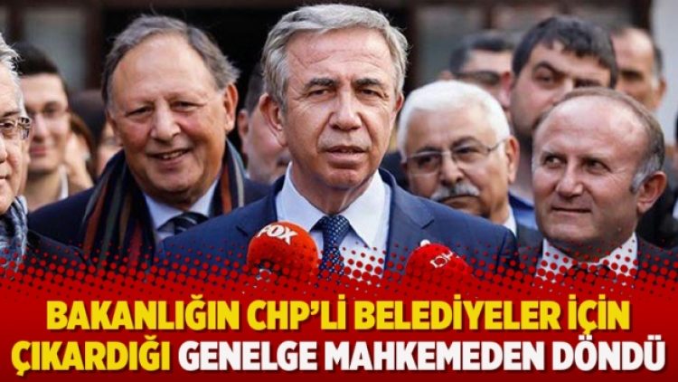 Bakanlığın CHP’li belediyeler için çıkardığı genelge mahkemeden döndü