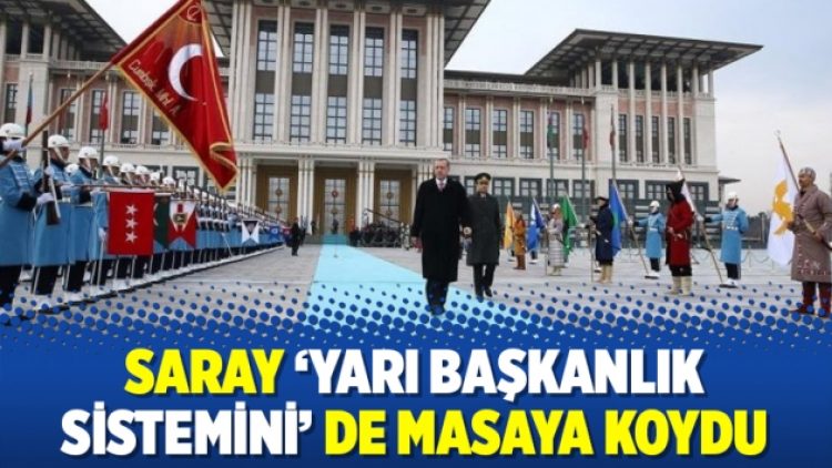 Saray ‘yarı başkanlık sistemini’ de masaya koydu