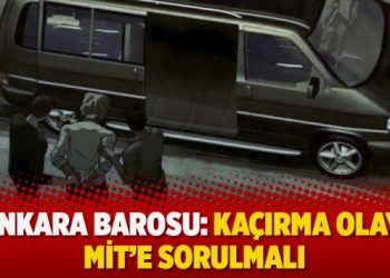 Ankara Barosu: Kaçırma olayı MİT’e sorulmalı