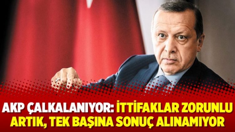 AKP çalkalanıyor: İttifaklar zorunlu artık, tek başına sonuç alınamıyor