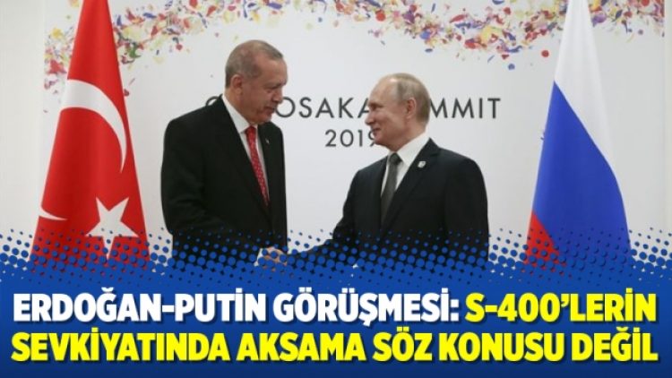 Erdoğan-Putin görüşmesi: S-400’lerin sevkiyatında aksama söz konusu değil
