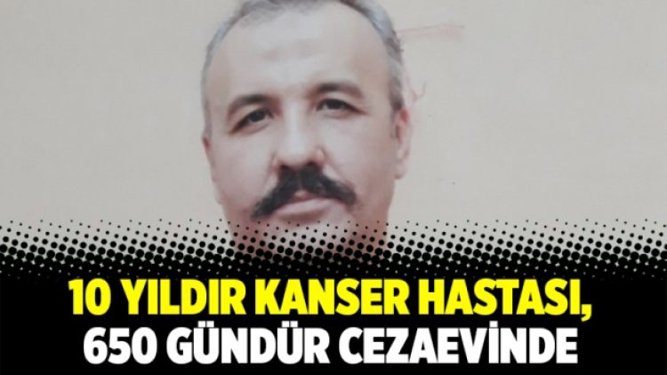 10 yıldır kanser hastası, 650 gündür cezaevinde