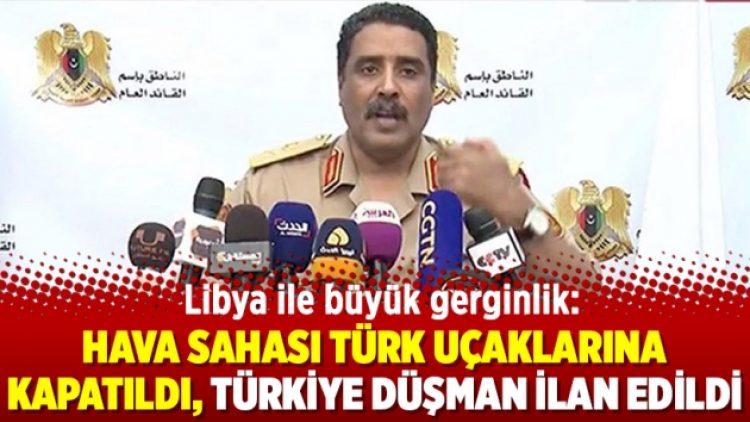 Libya ile büyük gerginlik: Hava sahası Türk uçaklarına kapatıldı, Türkiye düşman ilan edildi