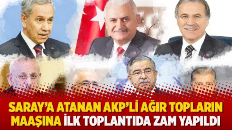 ​Saray’a atanan AKP’li ağır topların maaşına ilk toplantıda zam yapıldı