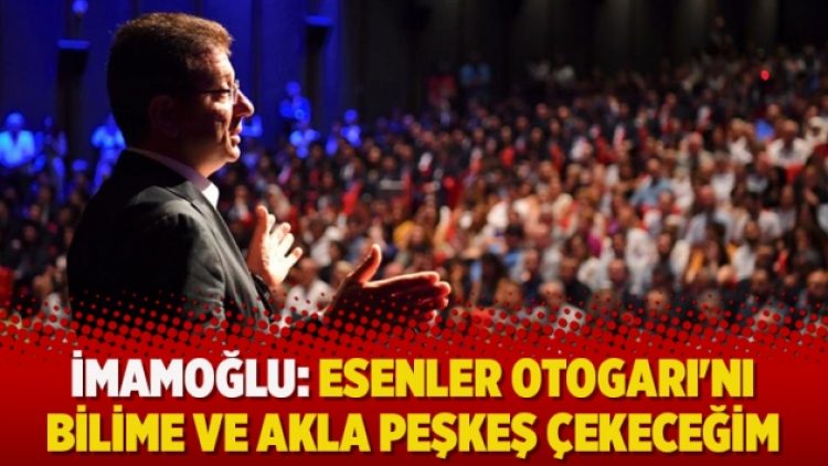 İmamoğlu: Esenler Otogarı’nı bilime ve akla peşkeş çekeceğim