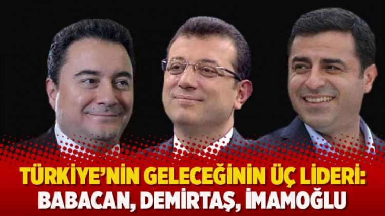Türkiye’nin geleceğinin üç lideri: Babacan, Demirtaş, İmamoğlu