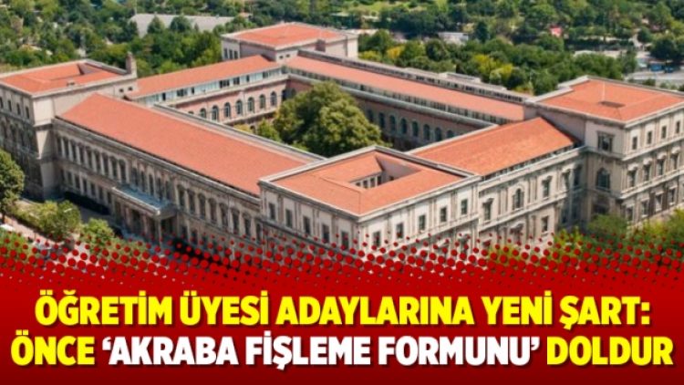 Öğretim üyesi adaylarına yeni şart: Önce ‘akraba fişleme formunu’ doldur