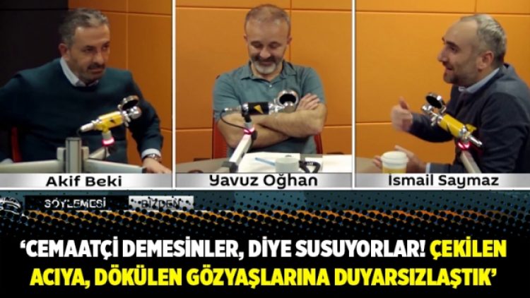 “Cemaatçi demesinler, diye susuyorlar. Çekilen acıya, dökülen gözyaşlarına duyarsızlaştık”