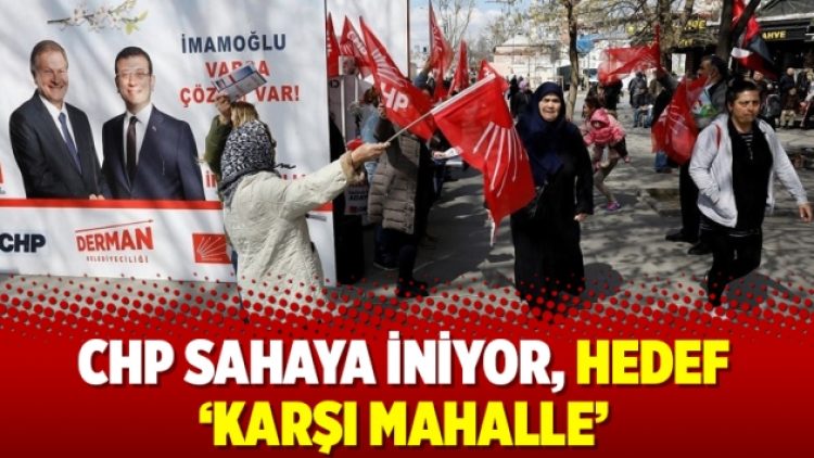 CHP sahaya iniyor, hedef ‘karşı mahalle’
