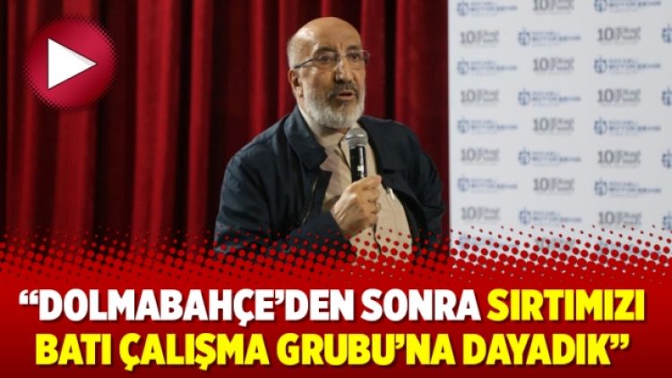 Dilipak: “Dolmabahçe’den sonra sırtımızı Batı Çalışma Grubu’na dayadık”