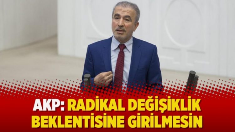 AKP: Radikal değişiklik beklentisine girilmesin