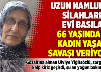 Uzun namlulu silahlarla evi basılan 66 yaşındaki kadın yaşam savaşı veriyor