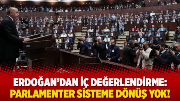 Erdoğan’dan iç değerlendirme: Parlamenter sisteme dönüş yok!