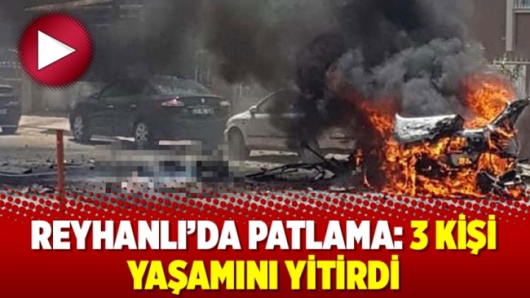 Reyhanlı’da patlama: 3 kişi yaşamını yitirdi