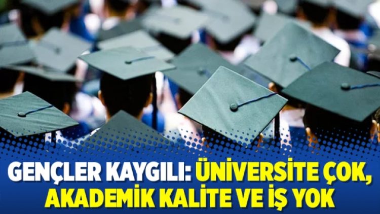 Gençler kaygılı: Üniversite çok, akademik kalite ve iş yok