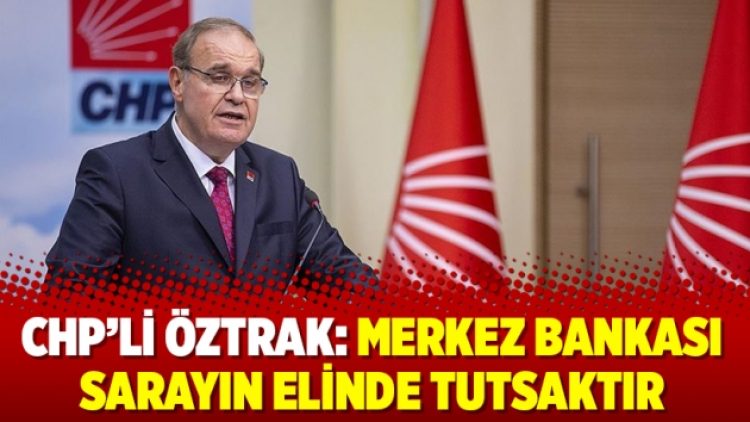 CHP’li Öztrak: Merkez Bankası sarayın elinde tutsaktır
